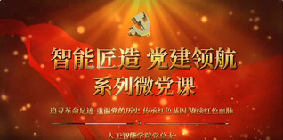 智能匠造 党建领航 系列微党课...